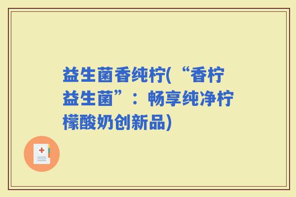 益生菌香纯柠(“香柠益生菌”：畅享纯净柠檬酸奶创新品)