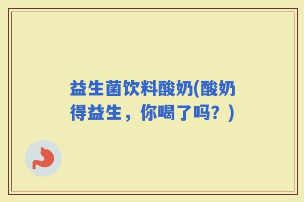 益生菌饮料酸奶(酸奶得益生，你喝了吗？)