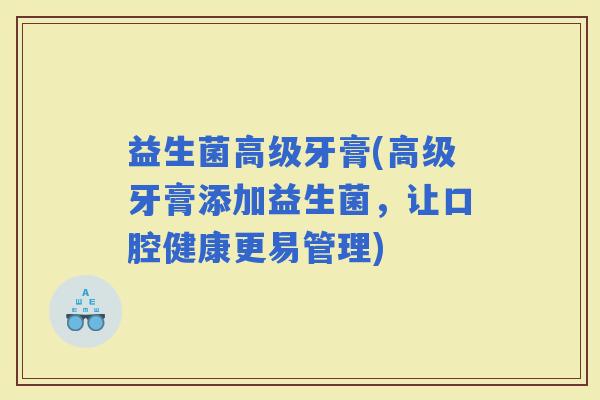益生菌高级牙膏(高级牙膏添加益生菌，让口腔健康更易管理)