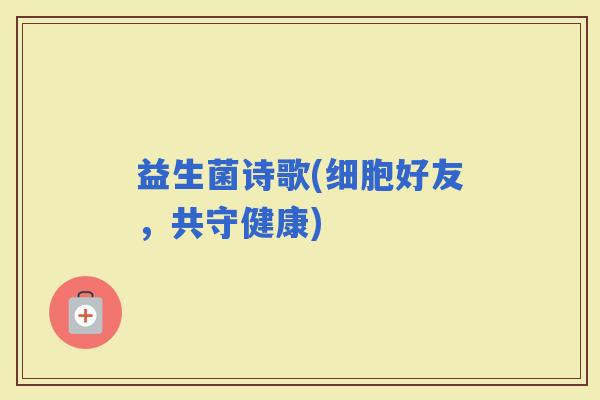 益生菌诗歌(细胞好友，共守健康)