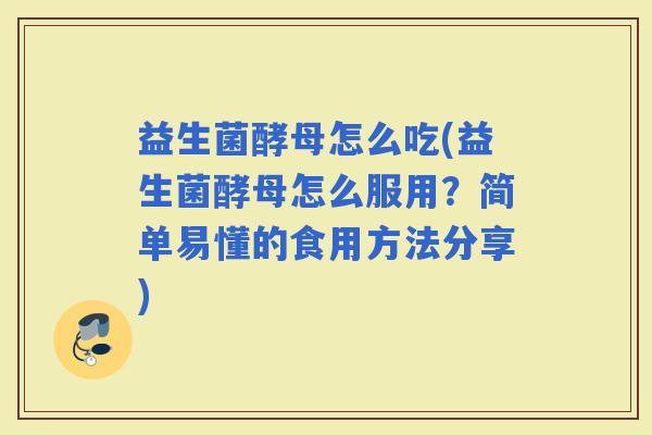 益生菌酵母怎么吃(益生菌酵母怎么服用？简单易懂的食用方法分享)