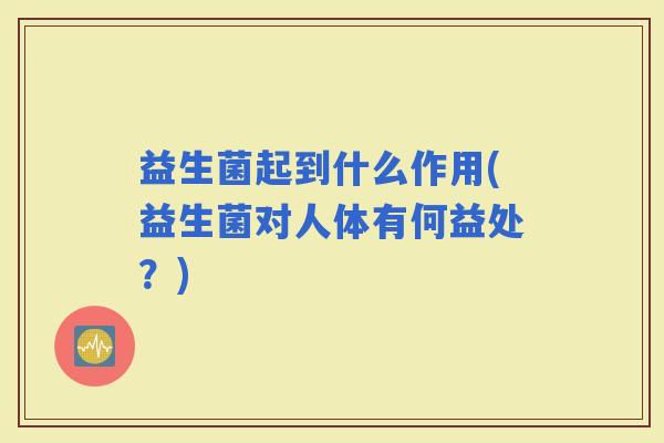 益生菌起到什么作用(益生菌对人体有何益处？)