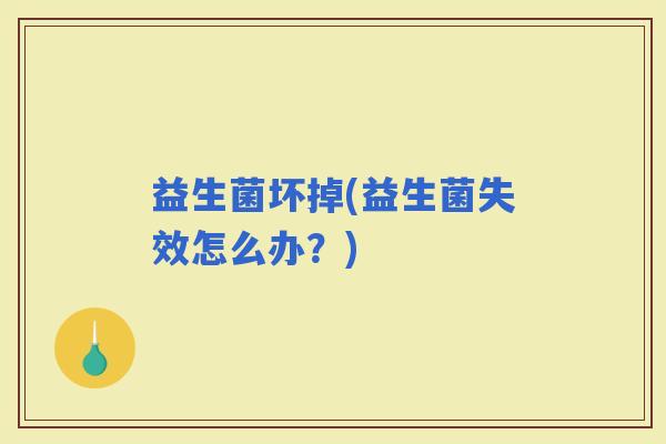 益生菌坏掉(益生菌失效怎么办？)