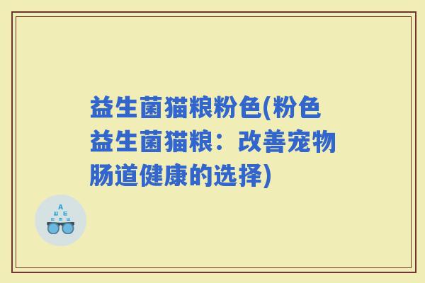 益生菌猫粮粉色(粉色益生菌猫粮：改善宠物肠道健康的选择)