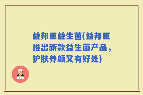益邦臣益生菌(益邦臣推出新款益生菌产品，护肤养颜又有好处)