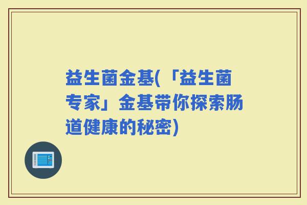 益生菌金基(「益生菌专家」金基带你探索肠道健康的秘密)