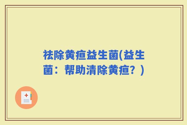 祛除黄疸益生菌(益生菌：帮助清除黄疸？)