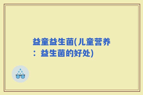 益童益生菌(儿童营养：益生菌的好处)
