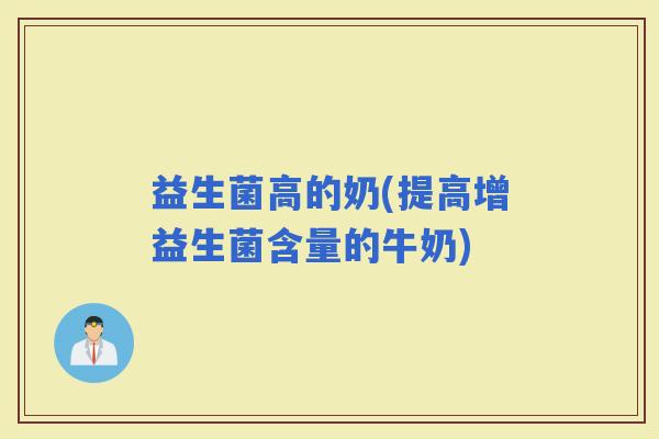 益生菌高的奶(提高增益生菌含量的牛奶)