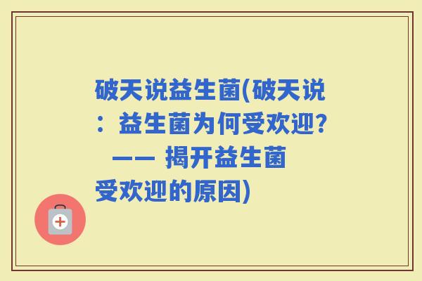 破天说益生菌(破天说：益生菌为何受欢迎？  —— 揭开益生菌受欢迎的原因)