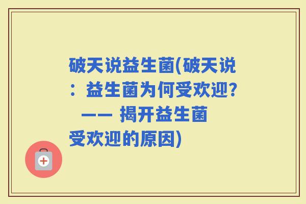 破天说益生菌(破天说：益生菌为何受欢迎？  —— 揭开益生菌受欢迎的原因)