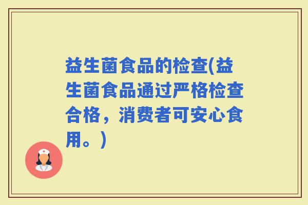 益生菌食品的检查(益生菌食品通过严格检查合格，消费者可安心食用。)
