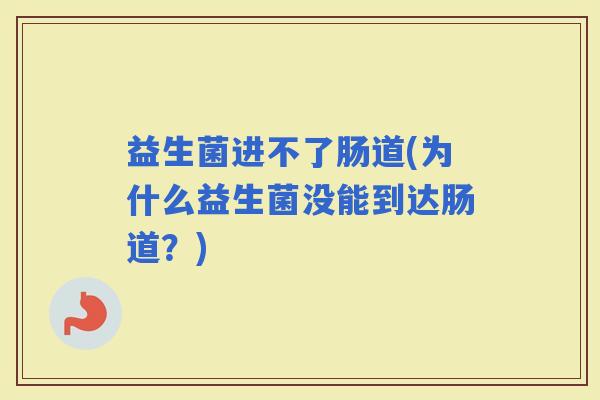 益生菌进不了肠道(为什么益生菌没能到达肠道？)