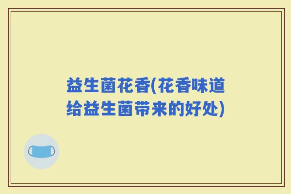 益生菌花香(花香味道给益生菌带来的好处)