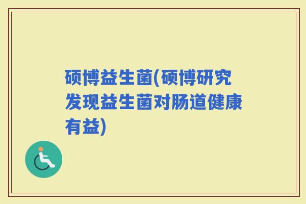 硕博益生菌(硕博研究发现益生菌对肠道健康有益)