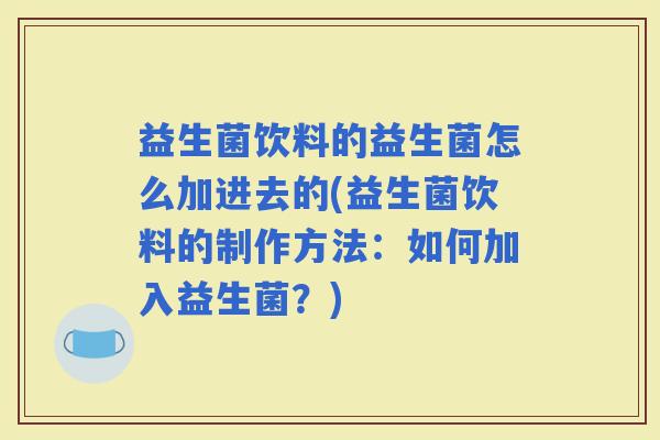 益生菌饮料的益生菌怎么加进去的(益生菌饮料的制作方法：如何加入益生菌？)