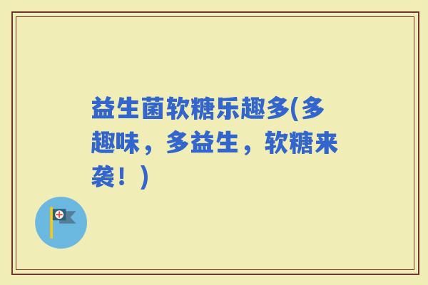 益生菌软糖乐趣多(多趣味，多益生，软糖来袭！)
