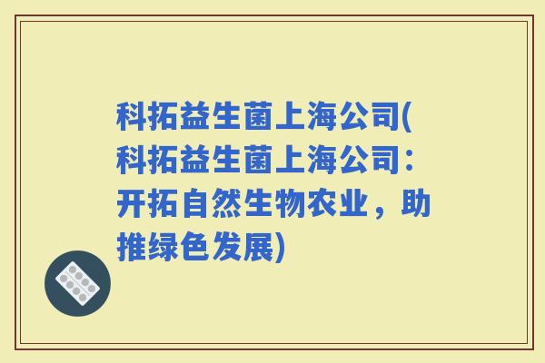 科拓益生菌上海公司(科拓益生菌上海公司：开拓自然生物农业，助推绿色发展)