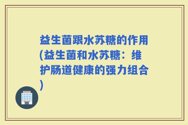 益生菌跟水苏糖的作用(益生菌和水苏糖：维护肠道健康的强力组合)