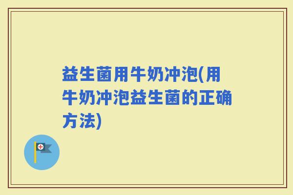 益生菌用牛奶冲泡(用牛奶冲泡益生菌的正确方法)