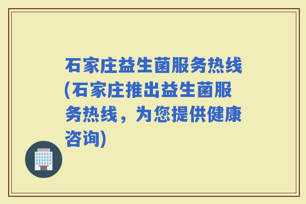 石家庄益生菌服务热线(石家庄推出益生菌服务热线，为您提供健康咨询)