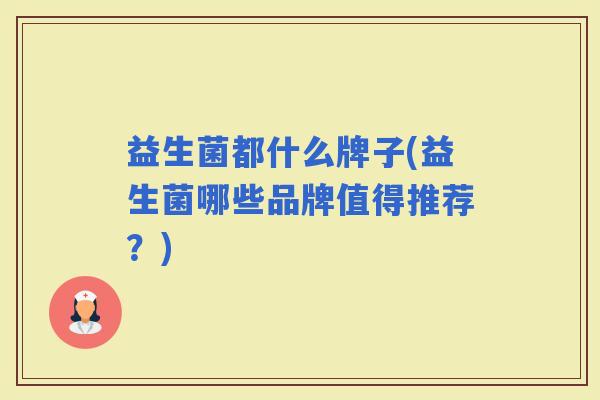 益生菌都什么牌子(益生菌哪些品牌值得推荐？)