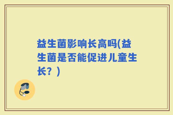 益生菌影响长高吗(益生菌是否能促进儿童生长？)