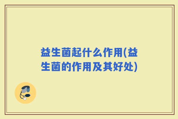 益生菌起什么作用(益生菌的作用及其好处)
