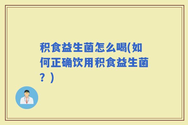 积食益生菌怎么喝(如何正确饮用积食益生菌？)