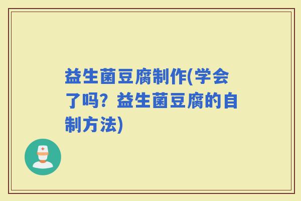 益生菌豆腐制作(学会了吗？益生菌豆腐的自制方法)