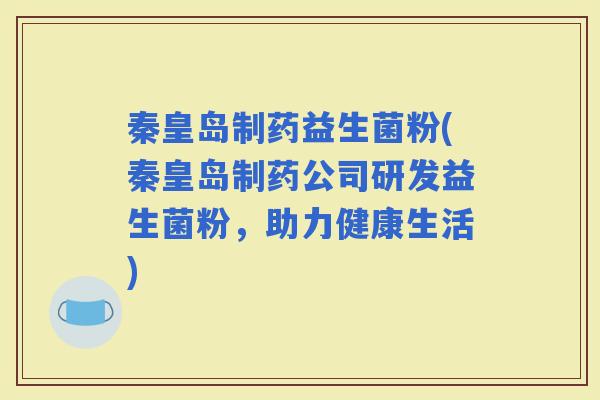 秦皇岛制药益生菌粉(秦皇岛制药公司研发益生菌粉，助力健康生活)