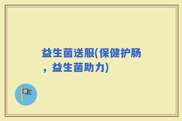 益生菌送服(保健护肠，益生菌助力)