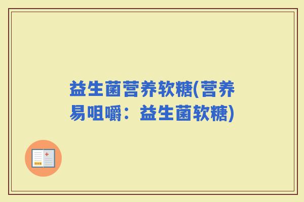 益生菌营养软糖(营养易咀嚼：益生菌软糖)