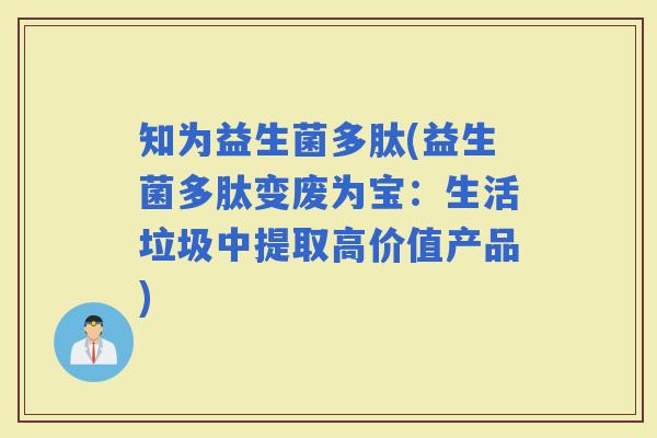 知为益生菌多肽(益生菌多肽变废为宝：生活垃圾中提取高价值产品)