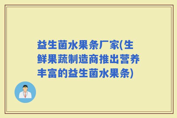 益生菌水果条厂家(生鲜果蔬制造商推出营养丰富的益生菌水果条)