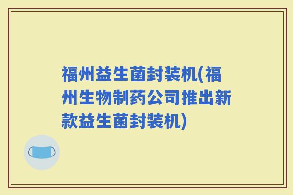 福州益生菌封装机(福州生物制药公司推出新款益生菌封装机)