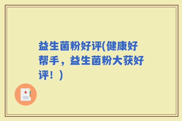 益生菌粉好评(健康好帮手，益生菌粉大获好评！)