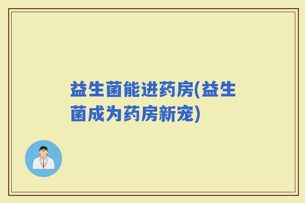 益生菌能进药房(益生菌成为药房新宠)