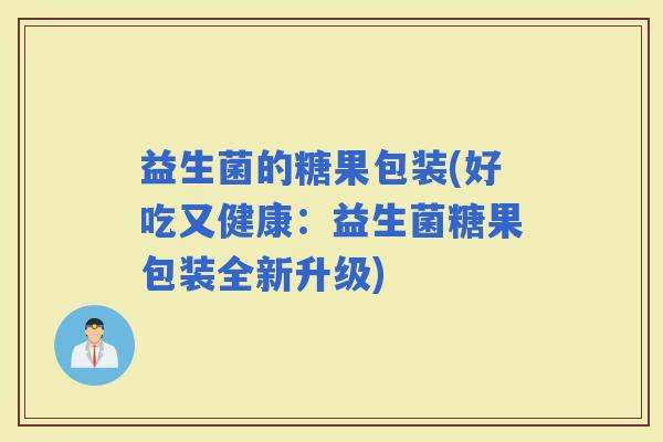 益生菌的糖果包装(好吃又健康：益生菌糖果包装全新升级)