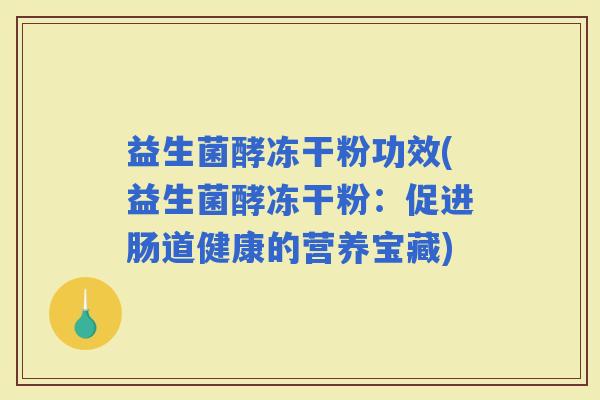 益生菌酵冻干粉功效(益生菌酵冻干粉：促进肠道健康的营养宝藏)