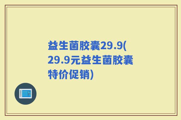 益生菌胶囊29.9(29.9元益生菌胶囊特价促销)