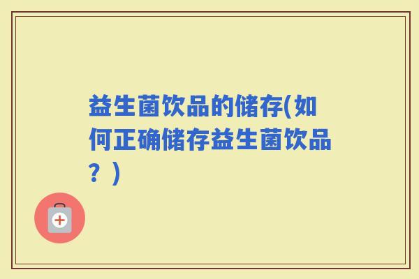 益生菌饮品的储存(如何正确储存益生菌饮品？)