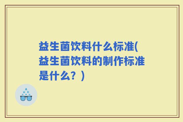 益生菌饮料什么标准(益生菌饮料的制作标准是什么？)