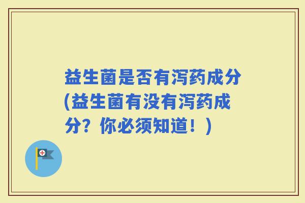 益生菌是否有泻药成分(益生菌有没有泻药成分？你必须知道！)