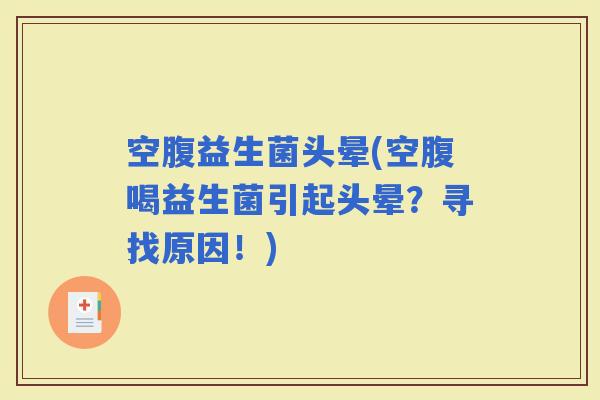 空腹益生菌头晕(空腹喝益生菌引起头晕？寻找原因！)