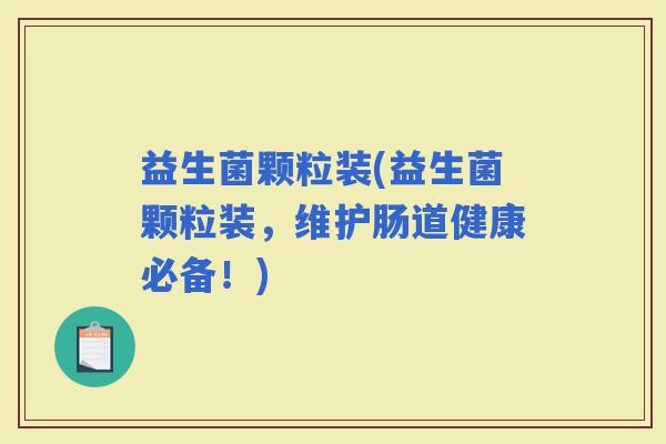 益生菌颗粒装(益生菌颗粒装，维护肠道健康必备！)