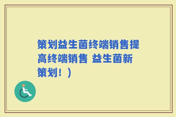 策划益生菌终端销售提高终端销售 益生菌新策划！)
