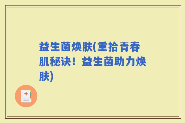 益生菌焕肤(重拾青春肌秘诀！益生菌助力焕肤)