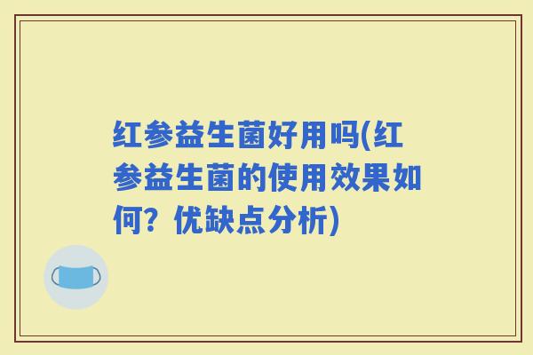 红参益生菌好用吗(红参益生菌的使用效果如何？优缺点分析)