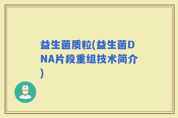 益生菌质粒(益生菌DNA片段重组技术简介)